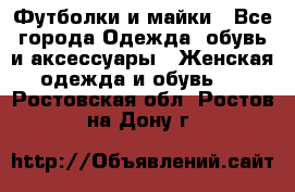 Футболки и майки - Все города Одежда, обувь и аксессуары » Женская одежда и обувь   . Ростовская обл.,Ростов-на-Дону г.